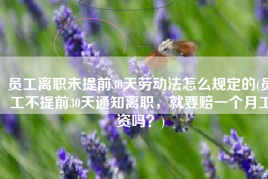 员工离职未提前30天劳动法怎么规定的(员工不提前30天通知离职，就要赔一个月工资吗？)