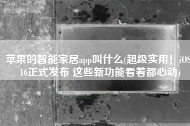 苹果的智能家居app叫什么(超级实用！iOS 16正式发布 这些新功能看着都心动)