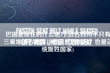 巴国是现在的什么地方(远古四川不只有三星堆的古蜀国，听说过巴国吗？也是正统姬姓国家)