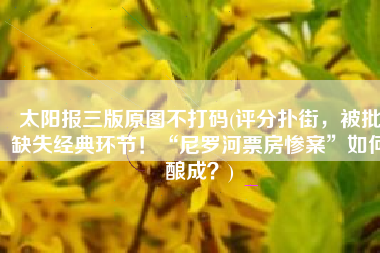 太阳报三版原图不打码(评分扑街，被批缺失经典环节！“尼罗河票房惨案”如何酿成？)