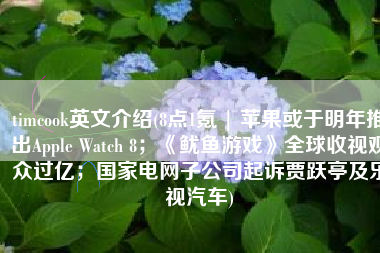 timcook英文介绍(8点1氪 | 苹果或于明年推出Apple Watch 8；《鱿鱼游戏》全球收视观众过亿；国家电网子公司起诉贾跃亭及乐视汽车)