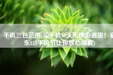 手机三包范围(买手机30天无理由退货！京东818手机节让你放心换机)