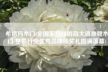 希格玛木门(全国家居经销商大调查暨木门/整装行业优秀品牌颁奖礼圆满落幕)