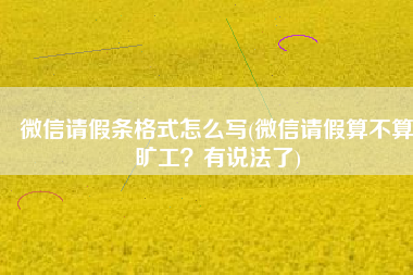 微信请假条格式怎么写(微信请假算不算旷工？有说法了)