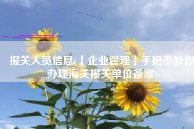 报关人员信息(【企业管理】手把手教你办理海关报关单位备案)