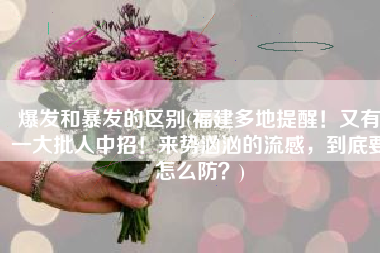 爆发和暴发的区别(福建多地提醒！又有一大批人中招！来势汹汹的流感，到底要怎么防？)