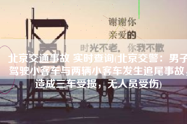北京交通事故 实时查询(北京交警：男子驾驶小客车与两辆小客车发生追尾事故，造成三车受损，无人员受伤)