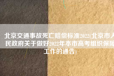 北京交通事故死亡赔偿标准2022(北京市人民政府关于做好2022年本市高考组织保障工作的通告)