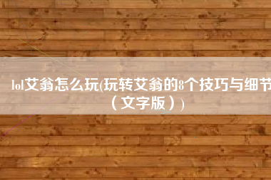 lol艾翁怎么玩(玩转艾翁的8个技巧与细节（文字版）)