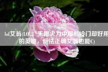 lol艾翁(LOL：无限火力中那些冷门却好用的英雄，玩法正确艾翁也能C)