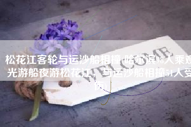 松花江客轮与运沙船相撞(哈尔滨98人乘观光游船夜游松花江，与运沙船相撞51人受伤)