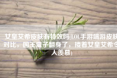 女皇艾希皮肤有特效吗(LOL手游端游皮肤对比，国王蛮子翻身了，搂着女皇艾希令人羡慕)