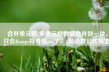 合并单元格(多单元格内容合并到一块，只会&符号就out了，3组函数公式搞定)