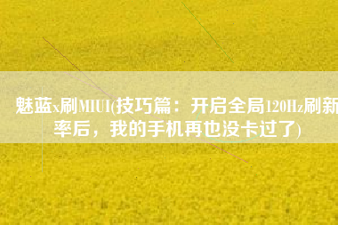魅蓝x刷MIUI(技巧篇：开启全局120Hz刷新率后，我的手机再也没卡过了)