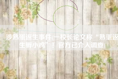 涉熟蛋返生事件(一校长论文称“熟蛋返生孵小鸡”！官方已介入调查)