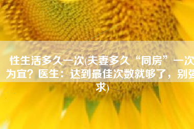 性生活多久一次(夫妻多久“同房”一次为宜？医生：达到最佳次数就够了，别强求)