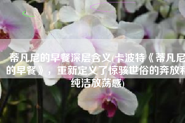 蒂凡尼的早餐深层含义(卡波特《蒂凡尼的早餐》，重新定义了惊骇世俗的奔放和纯洁放荡感)