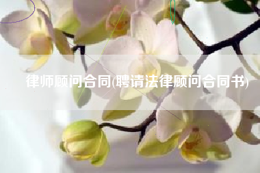 律师顾问合同(聘请法律顾问合同书)