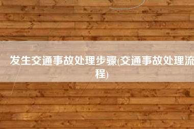 发生交通事故处理步骤(交通事故处理流程)