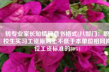 转专业家长知情同意书格式(八部门：职校生实习工资原则上不低于本单位相同岗位工资标准的80%)