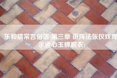 乐和猜常言俗语(第三章 诳阵法张仪戏庞 示道心玉蝉脱衣)