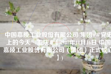 中国嘉陵工业股份有限公司(集团)(#党史上的今天·重庆#【1987年11月16日 中国嘉陵工业股份有限公司（集团）正式成立】)