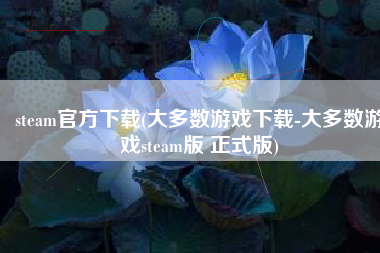 steam官方下载(大多数游戏下载-大多数游戏steam版 正式版)