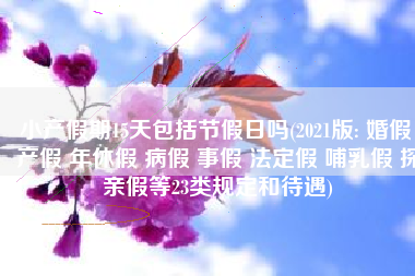 小产假期15天包括节假日吗(2021版: 婚假 产假 年休假 病假 事假 法定假 哺乳假 探亲假等23类规定和待遇)