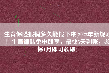 生育保险报销多久能报下来(2022年新规则！生育津贴免申即享，最快5天到账，参保1月即可领取)