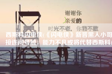 西斯科闪电侠(《闪电侠》新晋黑人小哥接连问号脸，能力不凡或将代替西斯科)