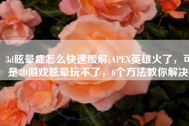 3d眩晕症怎么快速缓解(APEX英雄火了，可是3D游戏眩晕玩不了，6个方法教你解决)