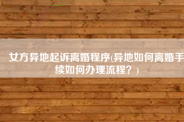 女方异地起诉离婚程序(异地如何离婚手续如何办理流程？)