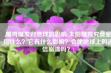 耀斑爆发对地球的影响(太阳耀斑究竟是指什么？它有什么影响？会使地球上的通信崩溃吗？)