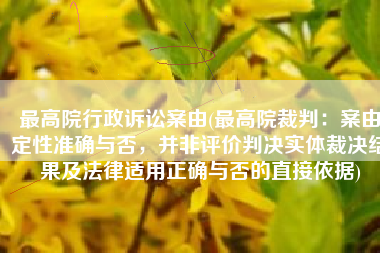 最高院行政诉讼案由(最高院裁判：案由定性准确与否，并非评价判决实体裁决结果及法律适用正确与否的直接依据)