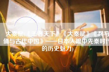 大秦赋(《王者天下》《大秦赋》《兵马俑与古代中国》——日本人眼中先秦时代的历史魅力)