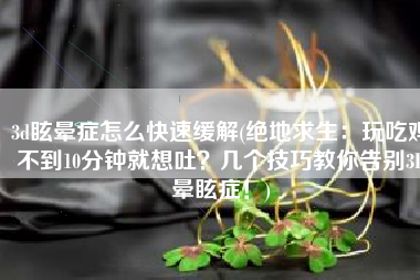 3d眩晕症怎么快速缓解(绝地求生：玩吃鸡不到10分钟就想吐？几个技巧教你告别3D晕眩症！)