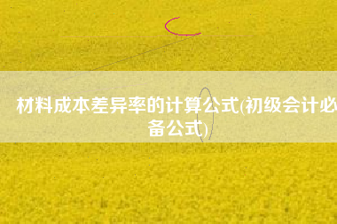 材料成本差异率的计算公式(初级会计必备公式)