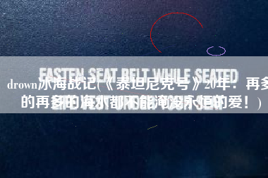 drown冰海战记(《泰坦尼克号》20年：再多的再多的海水都不能淹没永恒的爱！)