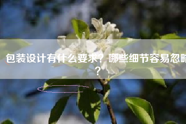 包装设计有什么要求？哪些细节容易忽略？