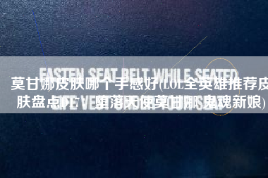 莫甘娜皮肤哪个手感好(LOL全英雄推荐皮肤盘点D17：堕落天使莫甘娜 鬼魂新娘)