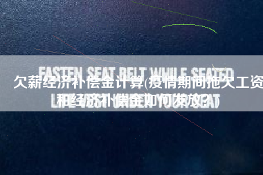 欠薪经济补偿金计算(疫情期间拖欠工资和经济补偿金如何发放？)