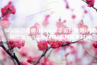 lol幸运召唤师3月2020(lol幸运召唤师5月最新地址 2020幸运召唤师5月结束时间)