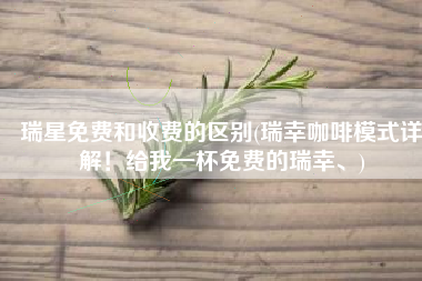 瑞星免费和收费的区别(瑞幸咖啡模式详解！给我一杯免费的瑞幸、)