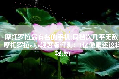 摩托罗拉最有名的手机(同档次几乎无敌！摩托罗拉edge轻奢版评测：1亿像素还这样轻薄)