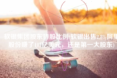 软银集团股东持股比例(软银出售2.8%阿里股份赚了111亿美元，还是第一大股东)