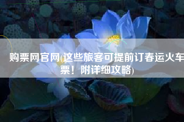 购票网官网(这些旅客可提前订春运火车票！附详细攻略)