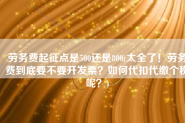 劳务费起征点是500还是800(太全了！劳务费到底要不要开发票？如何代扣代缴个税呢？)