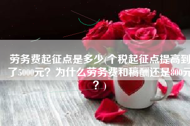 劳务费起征点是多少(个税起征点提高到了5000元？为什么劳务费和稿酬还是800元？)