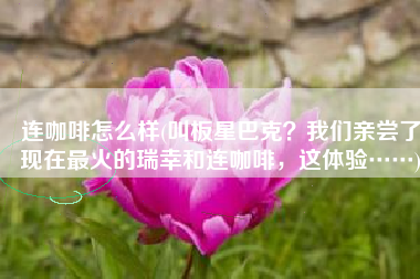 连咖啡怎么样(叫板星巴克？我们亲尝了现在最火的瑞幸和连咖啡，这体验……)