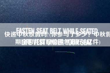 快递中秋放假吗?(你参与了多少？中秋假期全国共揽投快递包裹近18亿件)